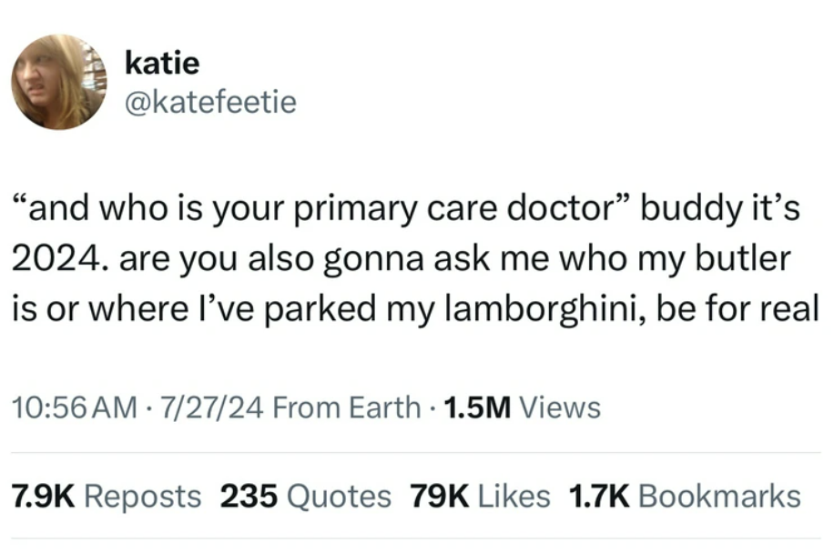 screenshot - katie "and who is your primary care doctor" buddy it's 2024. are you also gonna ask me who my butler is or where I've parked my lamborghini, be for real 72724 From Earth 1.5M Views . Reposts 235 Quotes 79K Bookmarks